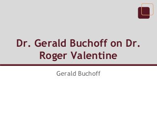 Dr. Gerald Buchoff on Dr.
     Roger Valentine
        Gerald Buchoff
 