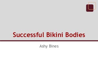 Successful Bikini Bodies
Ashy Bines
 
