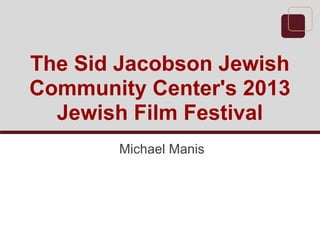 The Sid Jacobson Jewish
Community Center's 2013
Jewish Film Festival
Michael Manis
 