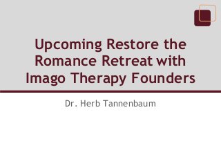 Upcoming Restore the
Romance Retreat with
Imago Therapy Founders
Dr. Herb Tannenbaum
 