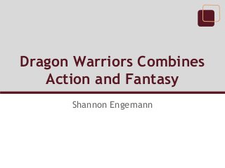 Dragon Warriors Combines
Action and Fantasy
Shannon Engemann
 