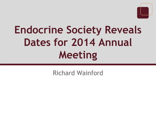 Endocrine Society Reveals
Dates for 2014 Annual
Meeting
Richard Wainford

 