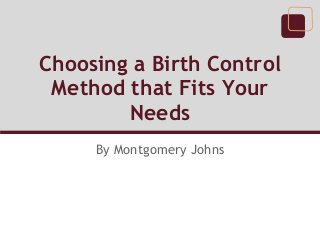 Choosing a Birth Control
 Method that Fits Your
        Needs
     By Montgomery Johns
 