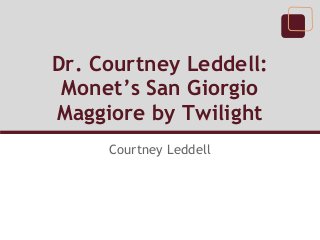 Dr. Courtney Leddell:
 Monet’s San Giorgio
Maggiore by Twilight
     Courtney Leddell
 