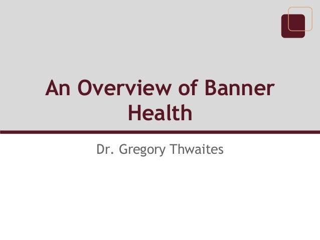 Dr Gregory Thwaites An Overview Of Banner Health