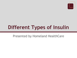 Different Types of Insulin
  Presented by Homeland HealthCare
 