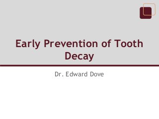 Early Prevention of Tooth
          Decay
       Dr. Edward Dove
 