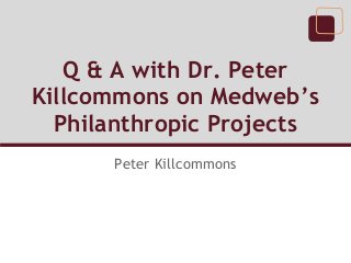 Q & A with Dr. Peter
Killcommons on Medweb’s
  Philanthropic Projects
      Peter Killcommons
 