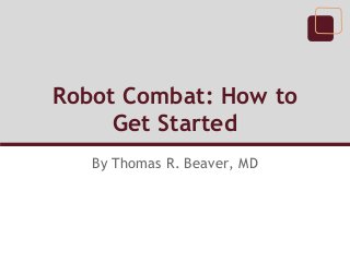 Robot Combat: How to
     Get Started
   By Thomas R. Beaver, MD
 