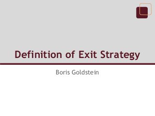 Definition of Exit Strategy
        Boris Goldstein
 