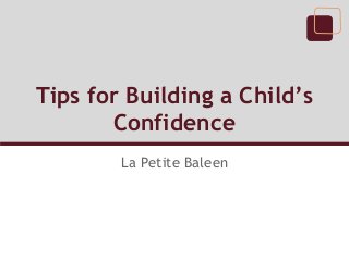 Tips for Building a Child’s
       Confidence
        La Petite Baleen
 