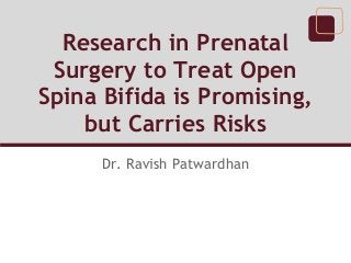 Research in Prenatal
 Surgery to Treat Open
Spina Bifida is Promising,
    but Carries Risks
      Dr. Ravish Patwardhan
 