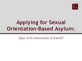 Applying for Sexual
Orientation-Based Asylum:
    Q&A with Alexander Vrbanoff
 