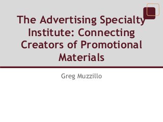The Advertising Specialty
  Institute: Connecting
 Creators of Promotional
         Materials
        Greg Muzzillo
 