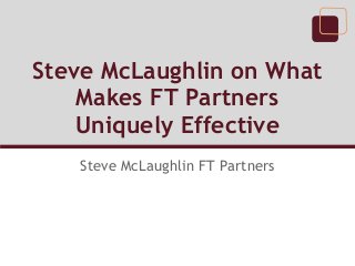 Steve McLaughlin on What
    Makes FT Partners
    Uniquely Effective
   Steve McLaughlin FT Partners
 