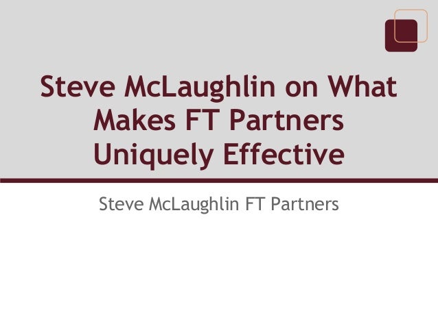 steve mclaughlin on what makes ft partners uniquely effective steve mclaughlin ft partners