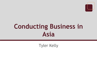 Conducting Business in
Asia
Tyler Kelly
 