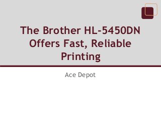 The Brother HL-5450DN
Offers Fast, Reliable
Printing
Ace Depot
 
