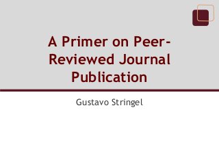 A Primer on PeerReviewed Journal
Publication
Gustavo Stringel

 