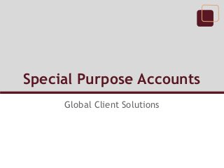 Special Purpose Accounts
Global Client Solutions
 