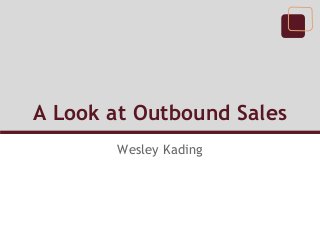 A Look at Outbound Sales
Wesley Kading
 
