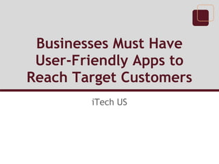 Businesses Must Have
User-Friendly Apps to
Reach Target Customers
iTech US
 