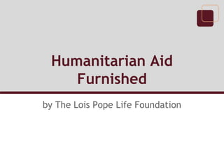 Humanitarian Aid
Furnished
by The Lois Pope Life Foundation
 