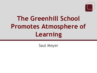 The Greenhill School
Promotes Atmosphere of
Learning
Saul Meyer

 