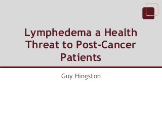 Lymphedema a Health
Threat to Post-Cancer
Patients
Guy Hingston
 
