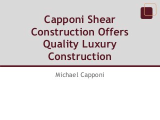 Capponi Shear
Construction Offers
Quality Luxury
Construction
Michael Capponi
 