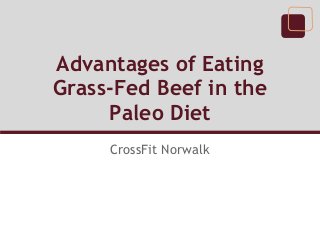 Advantages of Eating
Grass-Fed Beef in the
Paleo Diet
CrossFit Norwalk
 