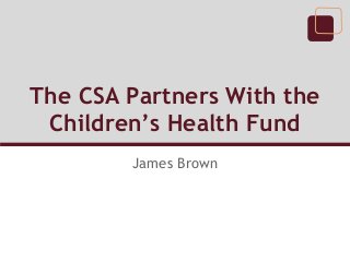 The CSA Partners With the
Children’s Health Fund
James Brown
 