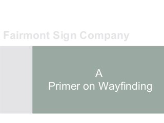 Fairmont Sign Company


                A
       Primer on Wayfinding
 