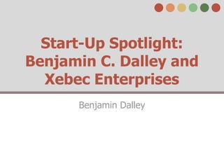 Start-Up Spotlight:
Benjamin C. Dalley and
  Xebec Enterprises
      Benjamin Dalley
 