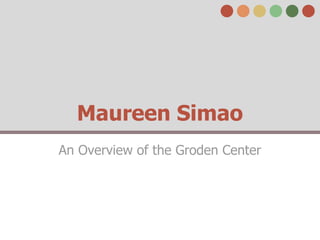 Maureen Simao
An Overview of the Groden Center
 