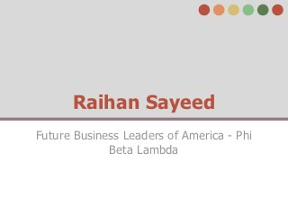 Raihan Sayeed
Future Business Leaders of America - Phi
             Beta Lambda
 