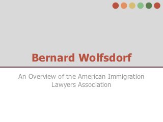 Bernard Wolfsdorf
An Overview of the American Immigration
          Lawyers Association
 