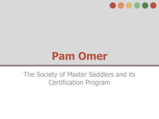 Pam Omer
The Society of Master Saddlers and its
        Certification Program
 