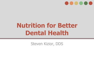 Nutrition for Better
  Dental Health
    Steven Kizior, DDS
 