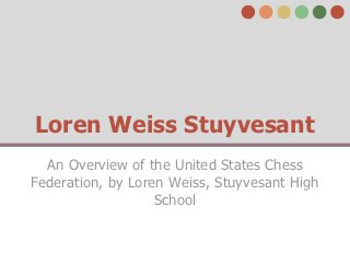 Loren Weiss Stuyvesant
  An Overview of the United States Chess
Federation, by Loren Weiss, Stuyvesant High
                   School
 