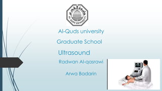 Al-Quds university
Graduate School
Radwan Al-qasrawi
Arwa Badarin
Ultrasound
 