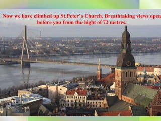 Now we have climbed up St.Peter’s Church. Breathtaking views open before you from the hight of 72 metres. 