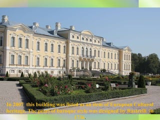 In 2007  this building was listed as an item of European Cultural heritage. The pearl of baroque   style was designed by Rastrelli  in 1736 . 