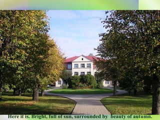 Here it is. Bright, full of sun, surrounded by  beauty of autumn. 