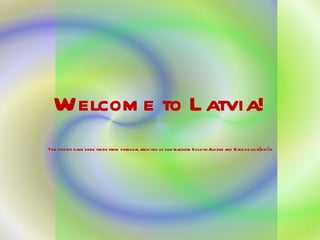 Welcome to Latvia! The photos have been taken from personal archives of our teachers Solvita Alksne and Baiba Lukaševiča 
