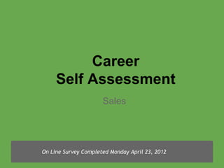 Career
     Self Assessment
                      Sales




On Line Survey Completed Monday April 23, 2012
 