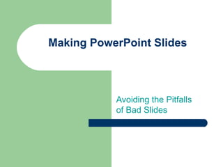 Making PowerPoint Slides Avoiding the Pitfalls of Bad Slides 