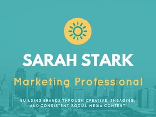 SARAH STARK
Marketing Professional
BUILDING BRANDS THROUGH CREATIVE, ENGAGING,
AND CONSISTENT SOCIAL MEDIA CONTENT
 