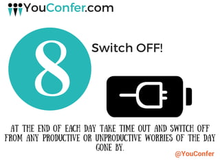 @YouConfer
Switch OFF!
At the end of each day take time out and switch off
from any productive or unproductive worries of the day
gone by.
 