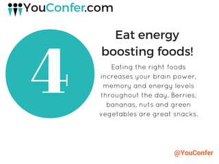 @YouConfer
4
Eat energy
boosting foods!
Eating the right foods
increases your brain power,
memory and energy levels
throughout the day. Berries,
bananas, nuts and green
vegetables are great snacks.
 